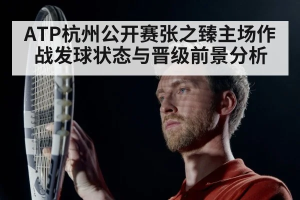 ATP杭州公开赛张之臻主场作战发球状态与晋级前景分析 | kaiyun